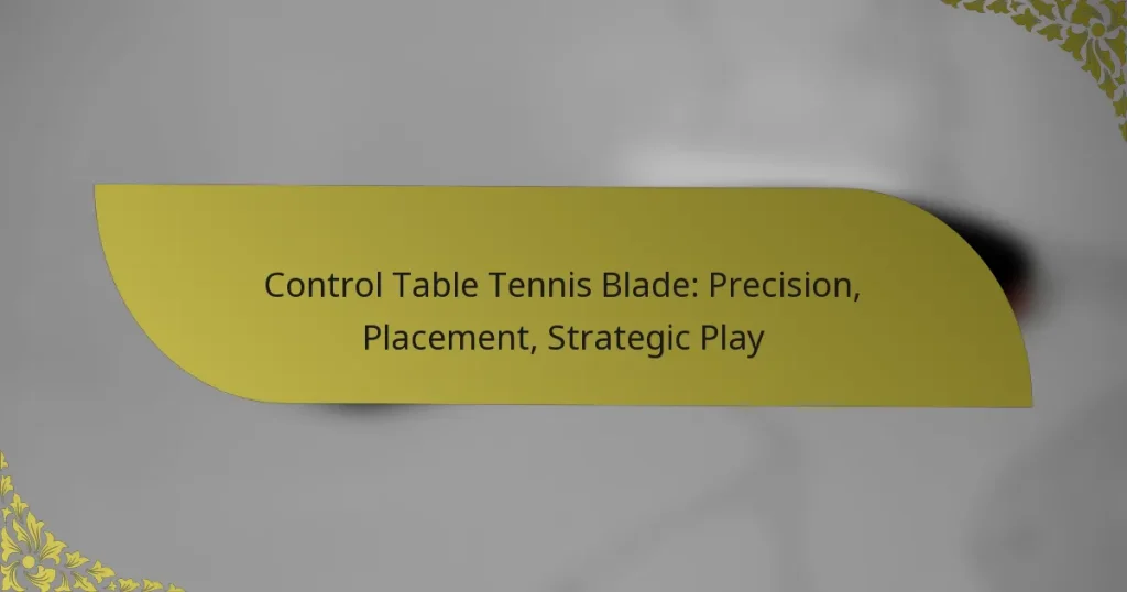 Control Table Tennis Blade: Precision, Placement, Strategic Play
