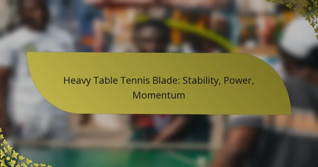 Heavy Table Tennis Blade: Stability, Power, Momentum