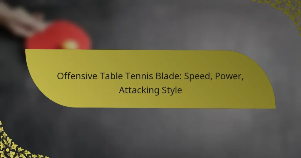 Offensive Table Tennis Blade: Speed, Power, Attacking Style