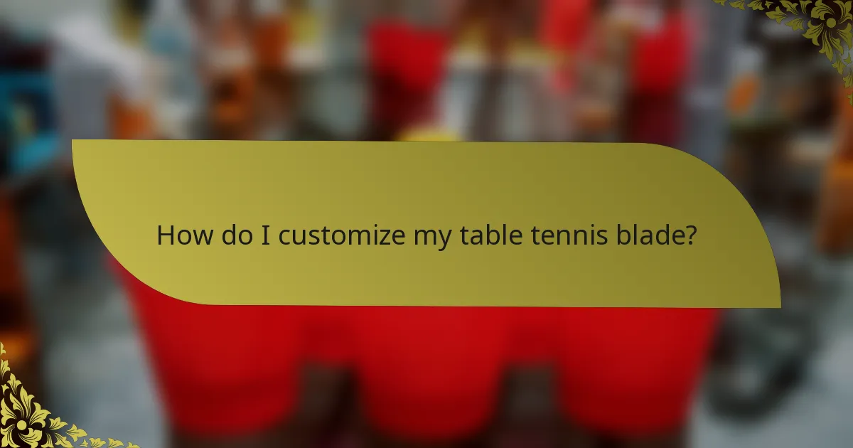 How do I customize my table tennis blade?