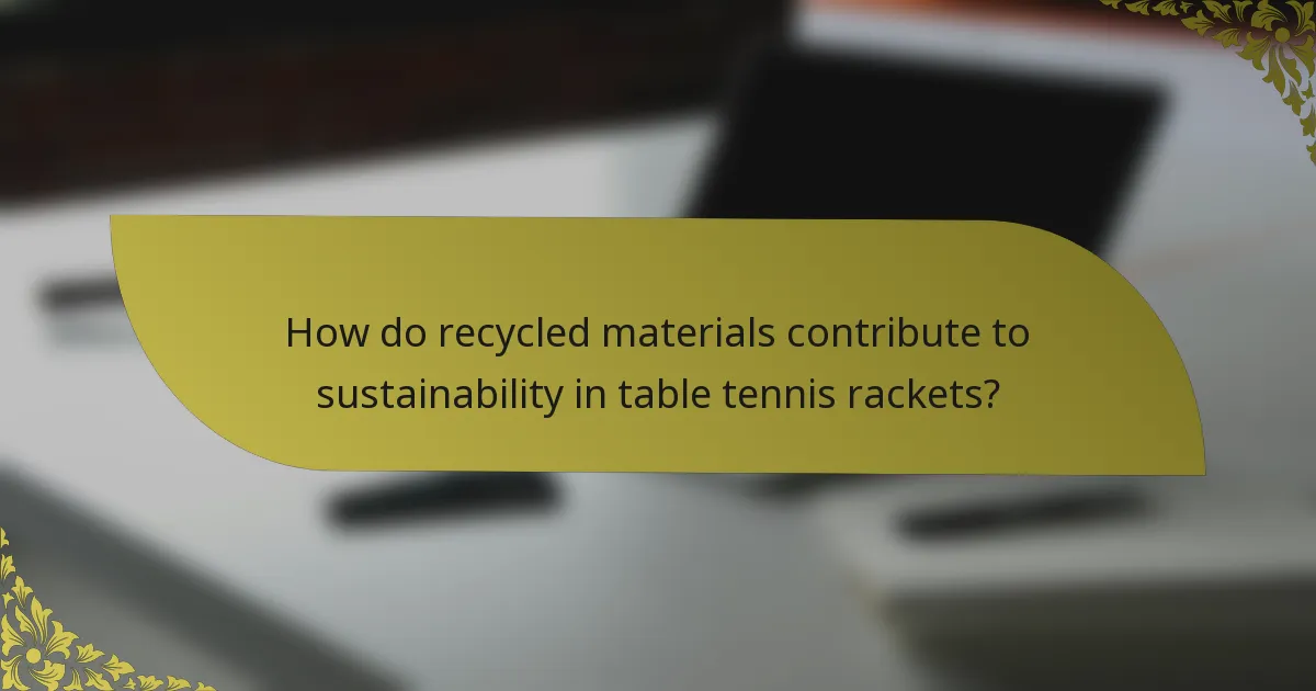 How do recycled materials contribute to sustainability in table tennis rackets?