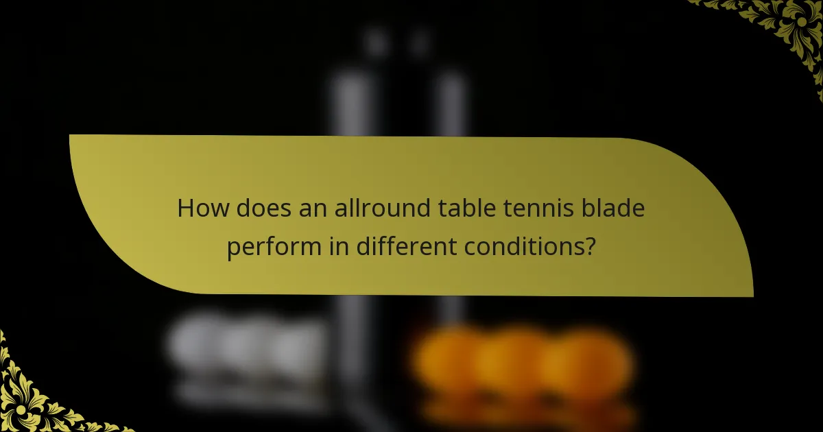 How does an allround table tennis blade perform in different conditions?