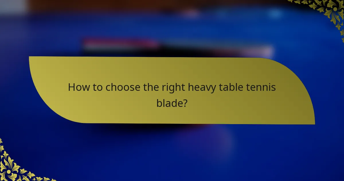 How to choose the right heavy table tennis blade?