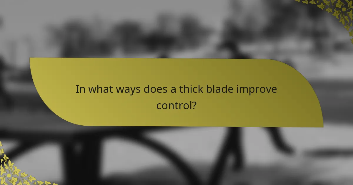 In what ways does a thick blade improve control?