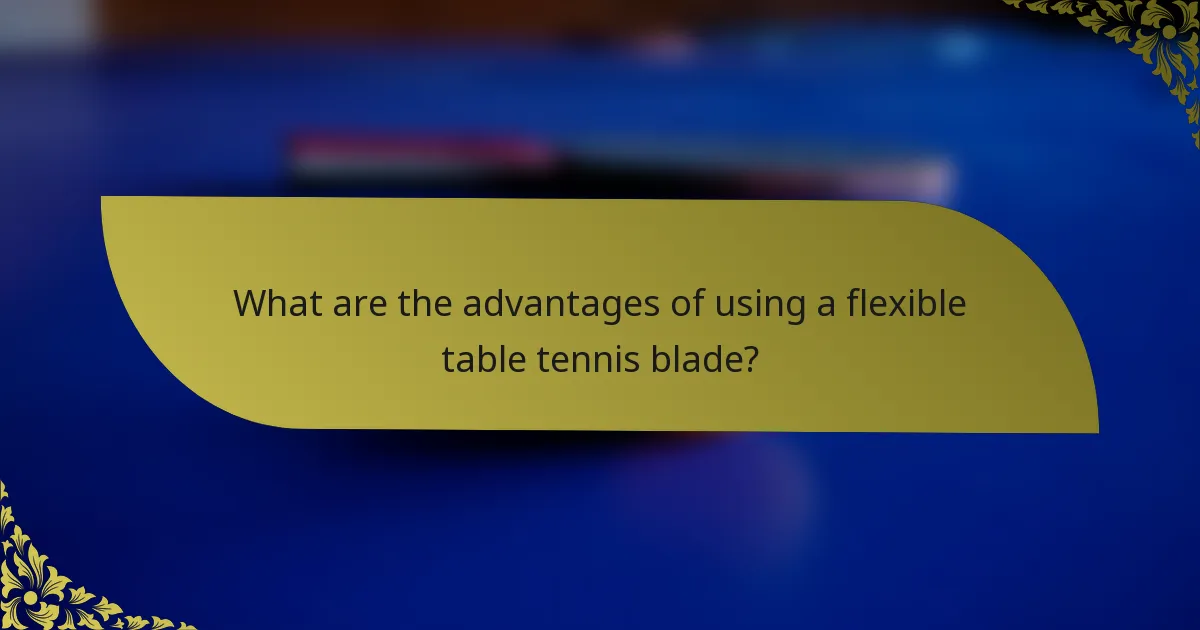 What are the advantages of using a flexible table tennis blade?