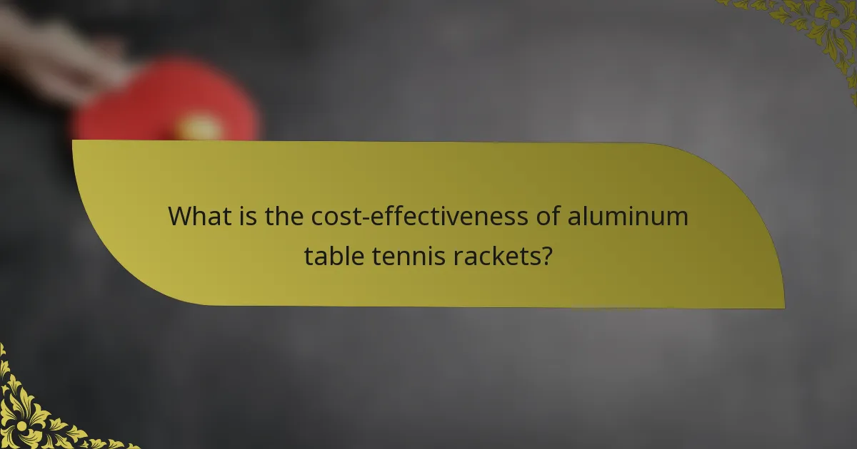 What is the cost-effectiveness of aluminum table tennis rackets?