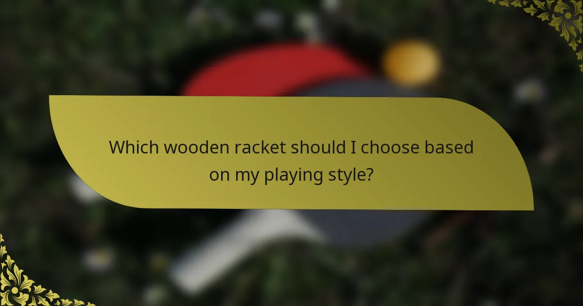 Which wooden racket should I choose based on my playing style?
